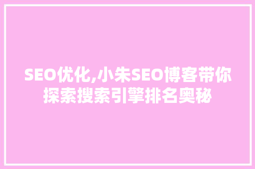 SEO优化,小朱SEO博客带你探索搜索引擎排名奥秘 SEO优化,小朱SEO博客带你探索搜索引擎排名奥秘 建站教程