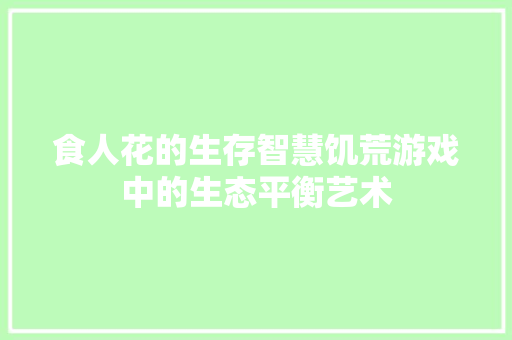 食人花的生存智慧饥荒游戏中的生态平衡艺术 WordPress教程