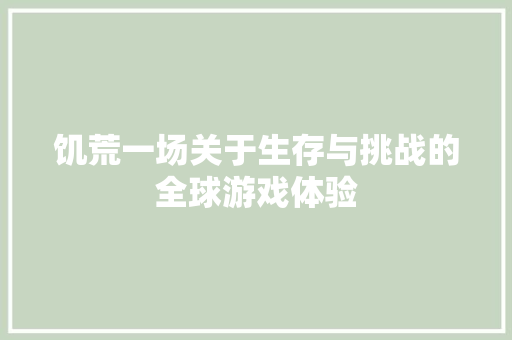 饥荒一场关于生存与挑战的全球游戏体验