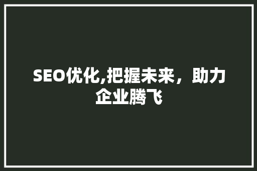 SEO优化,把握未来，助力企业腾飞 SEO优化,把握未来，助力企业腾飞 友链在线
