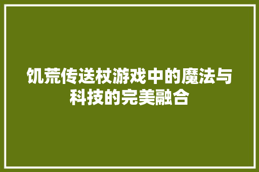 饥荒传送杖游戏中的魔法与科技的完美融合 建站教程