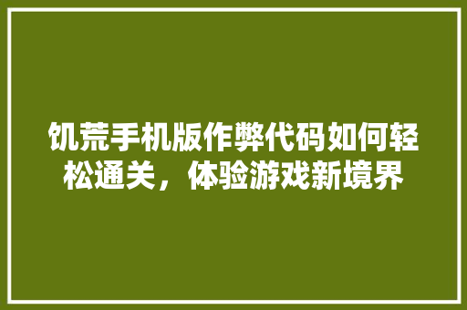 饥荒手机版作弊代码如何轻松通关，体验游戏新境界 建站教程