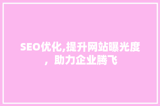 SEO优化,提升网站曝光度，助力企业腾飞