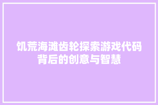 饥荒海滩齿轮探索游戏代码背后的创意与智慧
