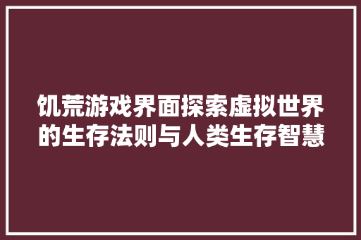 饥荒游戏界面探索虚拟世界的生存法则与人类生存智慧 建站教程