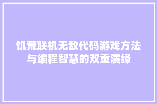 饥荒联机无敌代码游戏方法与编程智慧的双重演绎