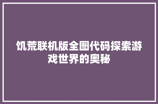 饥荒联机版全图代码探索游戏世界的奥秘
