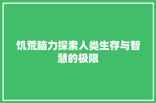 饥荒脑力探索人类生存与智慧的极限