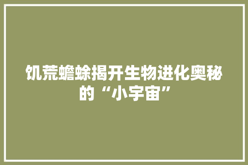 饥荒蟾蜍揭开生物进化奥秘的“小宇宙”