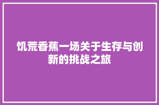 饥荒香蕉一场关于生存与创新的挑战之旅 WordPress教程