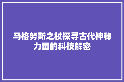 马格努斯之杖探寻古代神秘力量的科技解密 Web前端