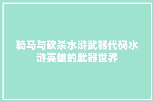 骑马与砍杀水浒武器代码水浒英雄的武器世界 WordPress教程