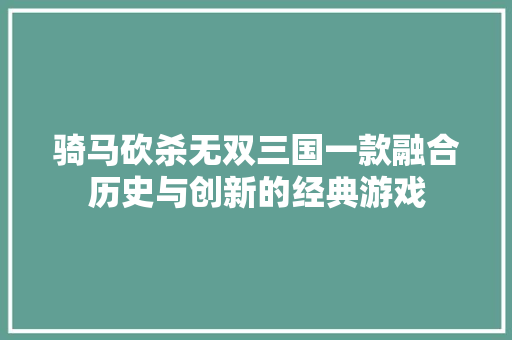 骑马砍杀无双三国一款融合历史与创新的经典游戏 SEO教程