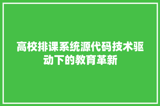 高校排课系统源代码技术驱动下的教育革新 友链在线