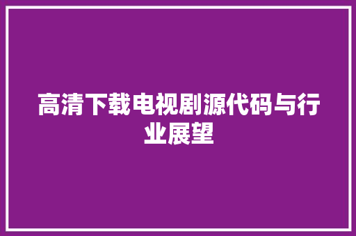 高清下载电视剧源代码与行业展望 SEO教程