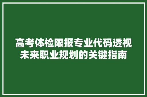 高考体检限报专业代码透视未来职业规划的关键指南