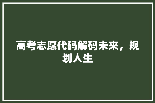 高考志愿代码解码未来，规划人生