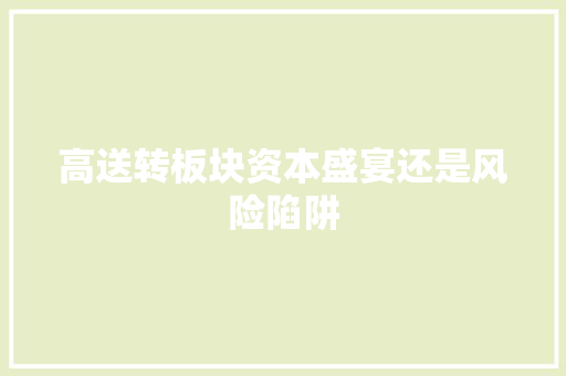 高送转板块资本盛宴还是风险陷阱 Web前端