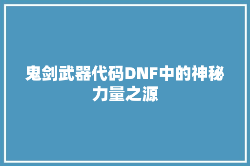 鬼剑武器代码DNF中的神秘力量之源 友链在线