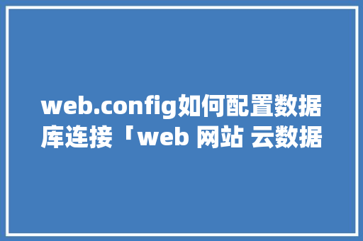 web.config如何配置数据库连接「web 网站 云数据库连接不上」