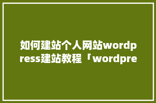 如何建站个人网站wordpress建站教程「wordpress 页面」 建站教程