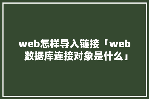 web怎样导入链接「web 数据库连接对象是什么」