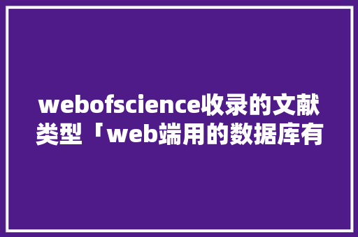 webofscience收录的文献类型「web端用的数据库有哪些」
