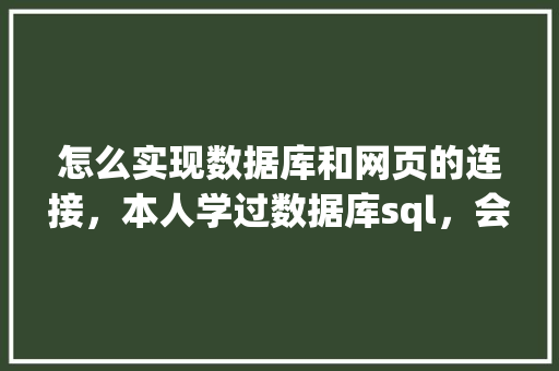 怎么实现数据库和网页的连接，本人学过数据库sql，会点html开发「java web如何连接数据库」