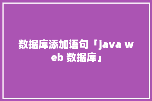 数据库添加语句「java web 数据库」 Web前端