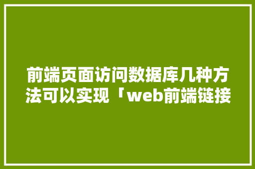 前端页面访问数据库几种方法可以实现「web前端链接到数据库中」 友链在线