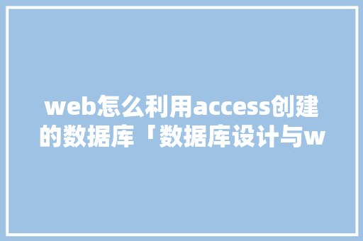 web怎么利用access创建的数据库「数据库设计与web开发的区别」 建站教程