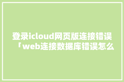 登录icloud网页版连接错误「web连接数据库错误怎么解决」 建站教程