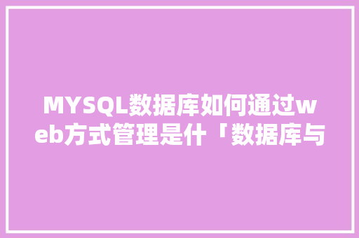 MYSQL数据库如何通过web方式管理是什「数据库与web开发技术的关系」 Web前端