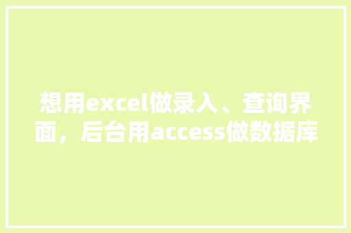想用excel做录入、查询界面，后台用access做数据库，怎么做「web前端访问数据库是什么」 友链在线
