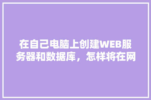 在自己电脑上创建WEB服务器和数据库，怎样将在网页上输入的数据传送到数据库中「web创建的数据库有哪些」 Web前端