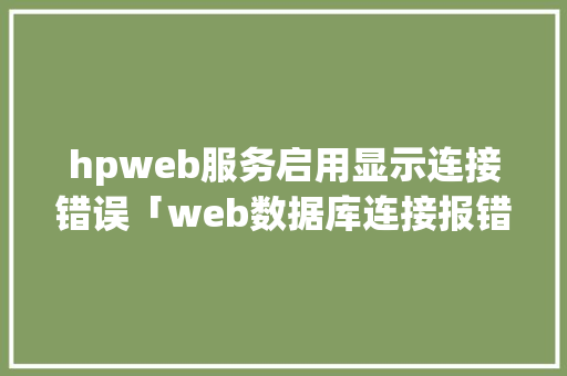 hpweb服务启用显示连接错误「web数据库连接报错怎么解决」 友链在线