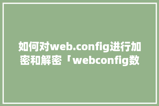 如何对web.config进行加密和解密「webconfig数据库连接」