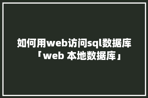 如何用web访问sql数据库「web 本地数据库」