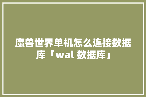 魔兽世界单机怎么连接数据库「wal 数据库」