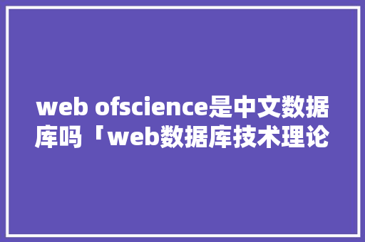 web ofscience是中文数据库吗「web数据库技术理论有哪些」 Web前端