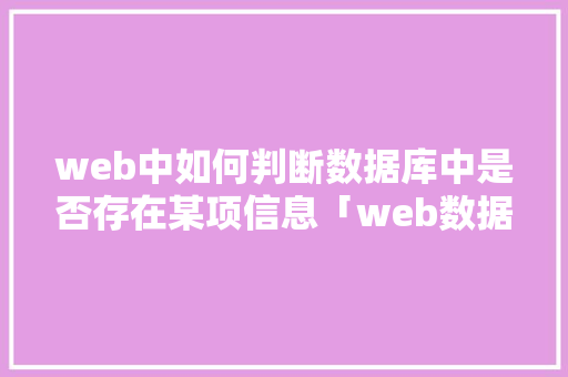 web中如何判断数据库中是否存在某项信息「web数据库技术实例分析」