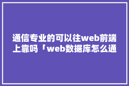 通信专业的可以往web前端上靠吗「web数据库怎么通信的」