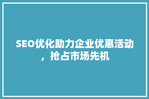 SEO优化助力企业优惠活动，抢占市场先机