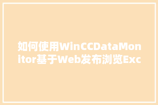 如何使用WinCCDataMonitor基于Web发布浏览Excel报表文档「web怎么导入数据库」