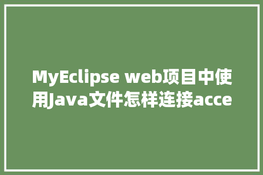 MyEclipse web项目中使用Java文件怎样连接accesss数据库「java web如何连接数据库」