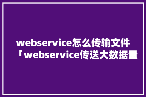 webservice怎么传输文件「webservice传送大数据量」 服务器/数据库