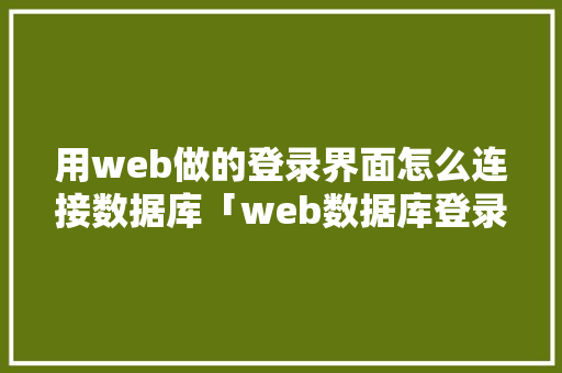 用web做的登录界面怎么连接数据库「web数据库登录平台」 Web前端