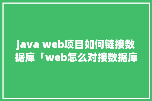 java web项目如何链接数据库「web怎么对接数据库的数据」 SEO教程