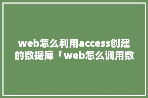 web怎么利用access创建的数据库「web怎么调用数据库」