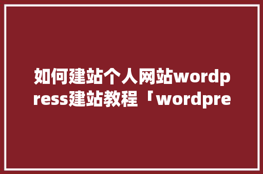 如何建站个人网站wordpress建站教程「wordpress教学视频」 SEO教程